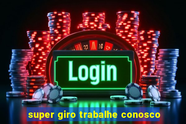 super giro trabalhe conosco