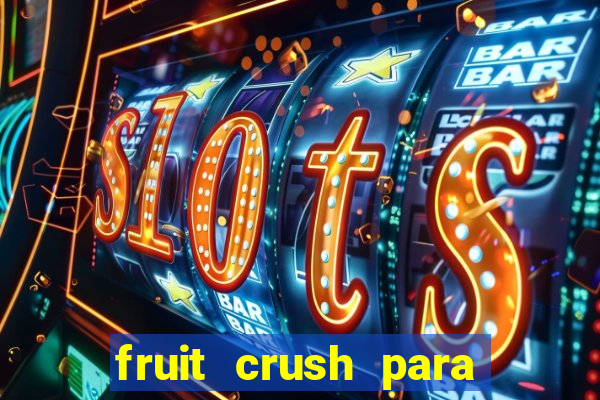 fruit crush para ganhar dinheiro