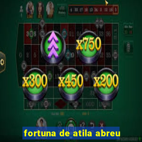 fortuna de atila abreu