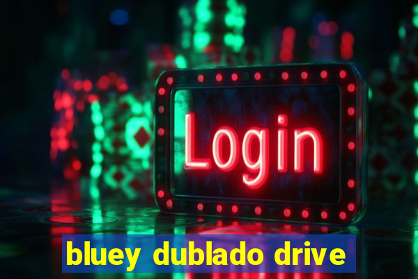 bluey dublado drive