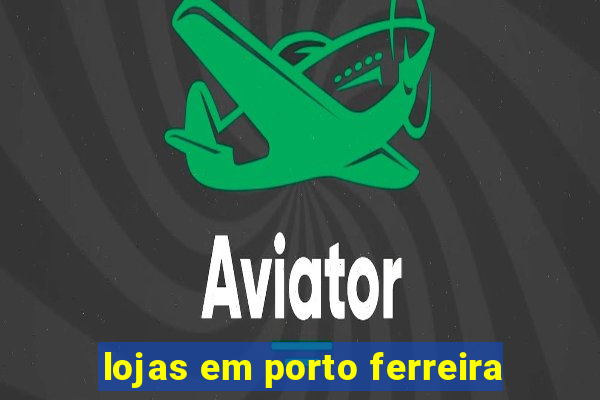 lojas em porto ferreira