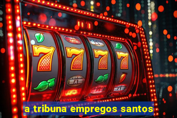 a tribuna empregos santos