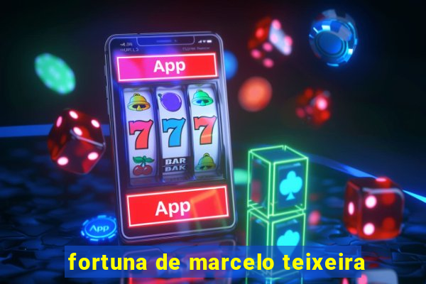 fortuna de marcelo teixeira