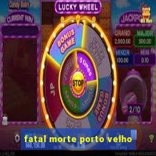 fatal morte porto velho