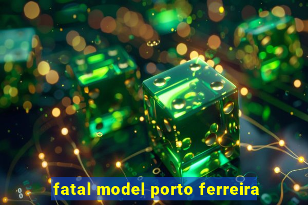 fatal model porto ferreira