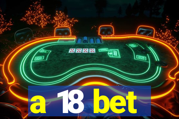 a 18 bet