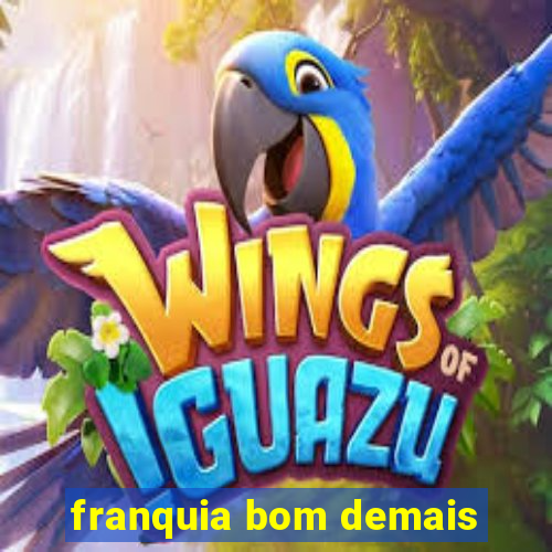 franquia bom demais