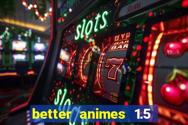 better animes 1.5 apk download