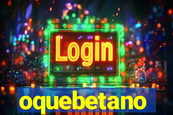 oquebetano