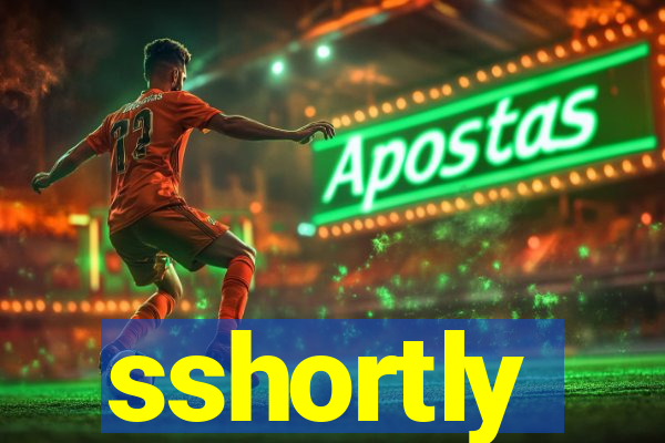 sshortly