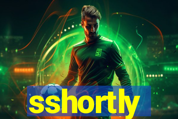 sshortly