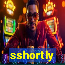 sshortly