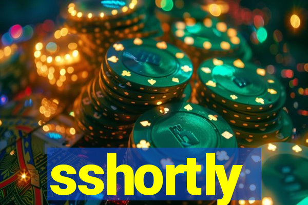 sshortly