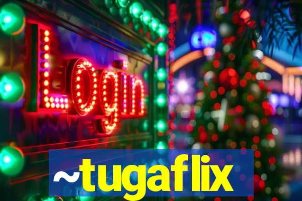 ~tugaflix
