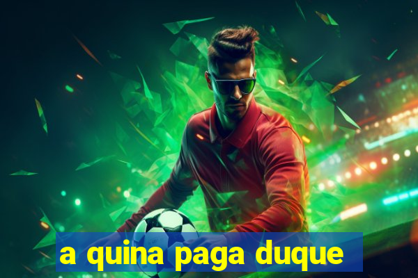 a quina paga duque