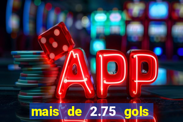 mais de 2.75 gols o que significa