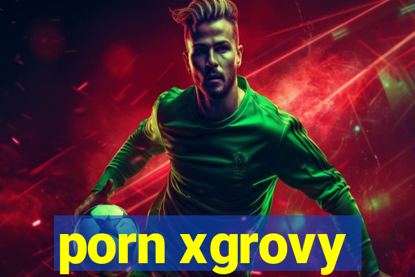 porn xgrovy