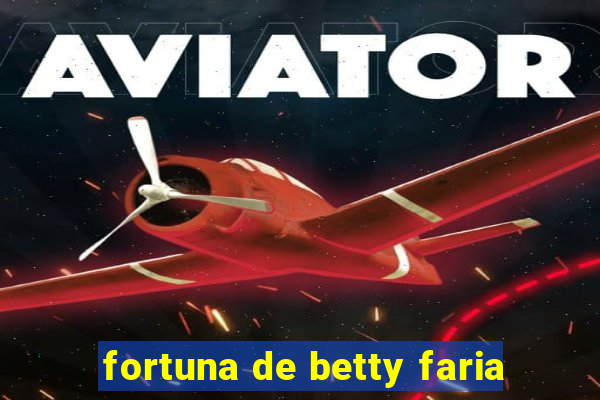 fortuna de betty faria