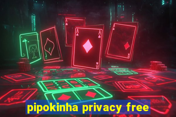 pipokinha privacy free