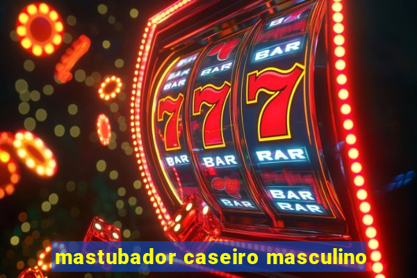 mastubador caseiro masculino