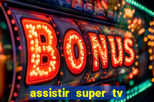 assistir super tv ao vivo