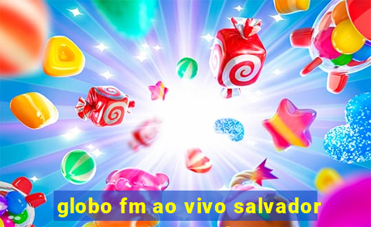 globo fm ao vivo salvador
