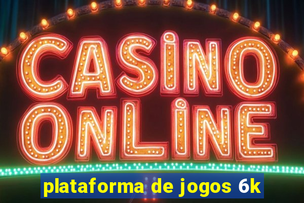 plataforma de jogos 6k