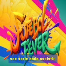 see serie onde assistir