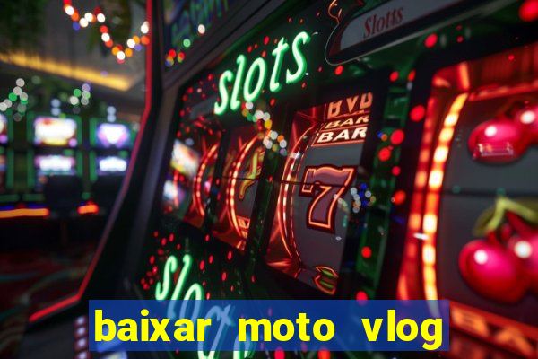 baixar moto vlog brasil dinheiro infinito