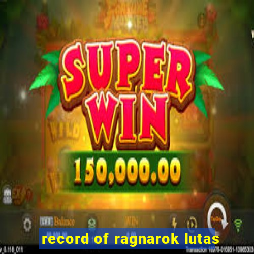 record of ragnarok lutas