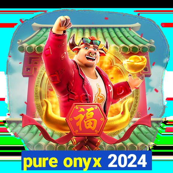 pure onyx 2024