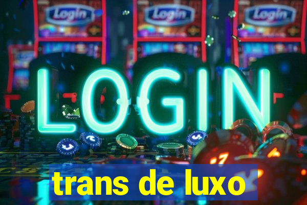 trans de luxo