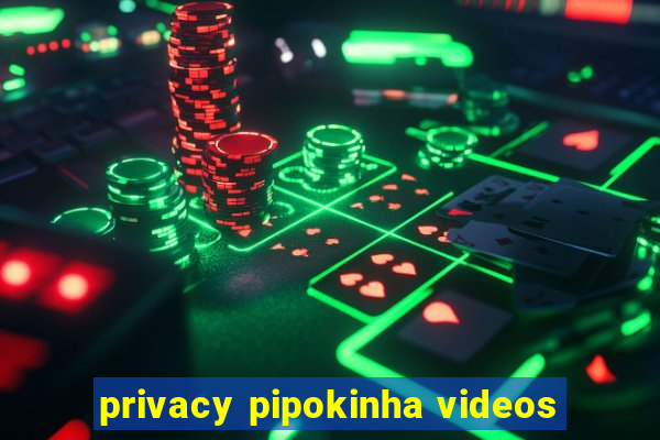 privacy pipokinha videos