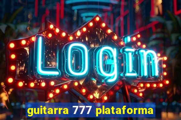 guitarra 777 plataforma