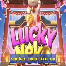 sonhar com lixo no jogo do bicho
