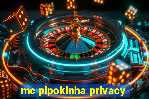 mc pipokinha privacy