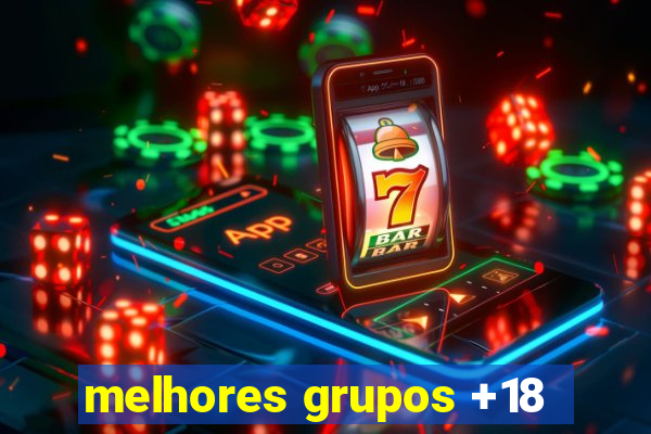 melhores grupos +18