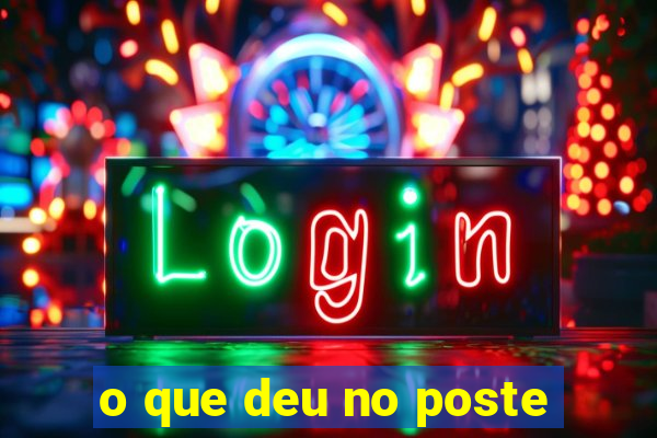 o que deu no poste