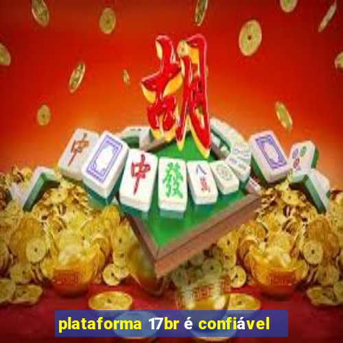 plataforma 17br é confiável
