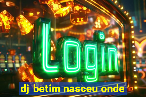 dj betim nasceu onde
