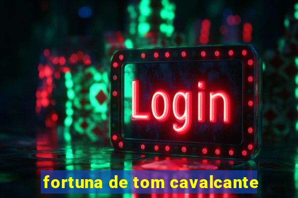 fortuna de tom cavalcante