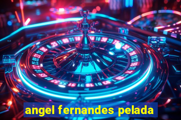 angel fernandes pelada