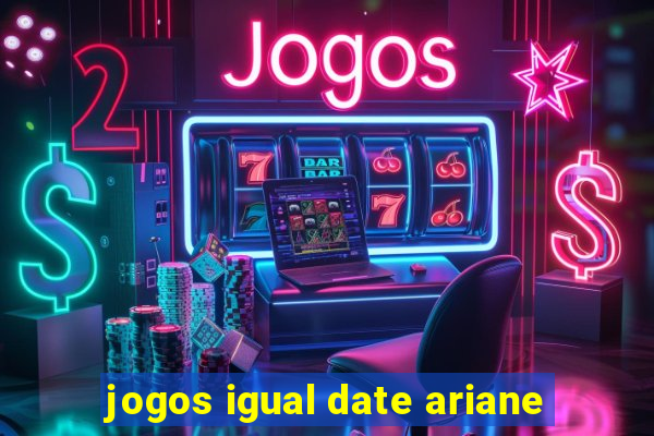 jogos igual date ariane