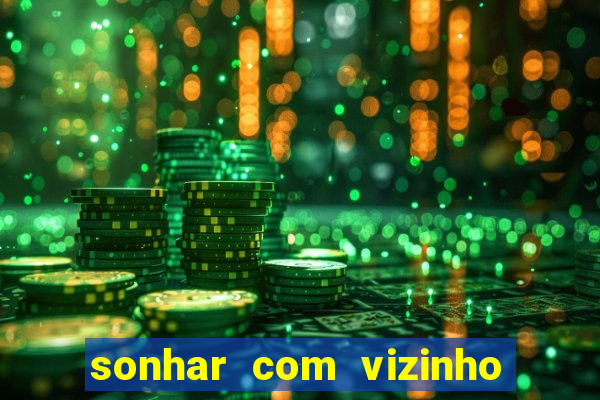 sonhar com vizinho jogo do bicho