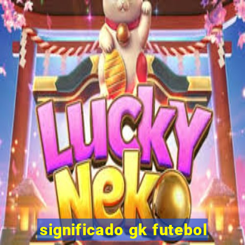 significado gk futebol