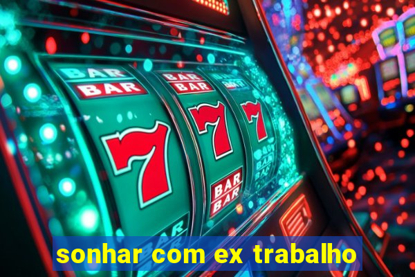 sonhar com ex trabalho
