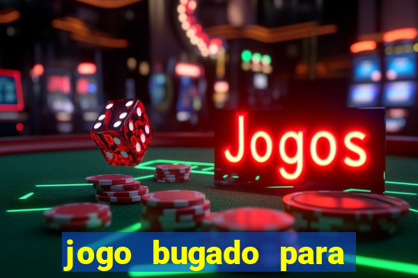 jogo bugado para ganhar dinheiro