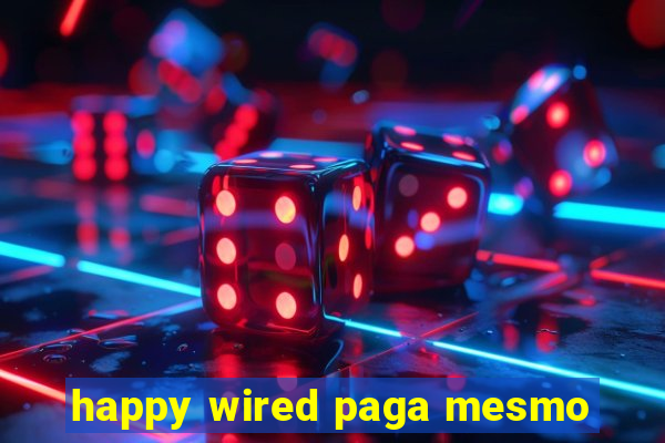happy wired paga mesmo