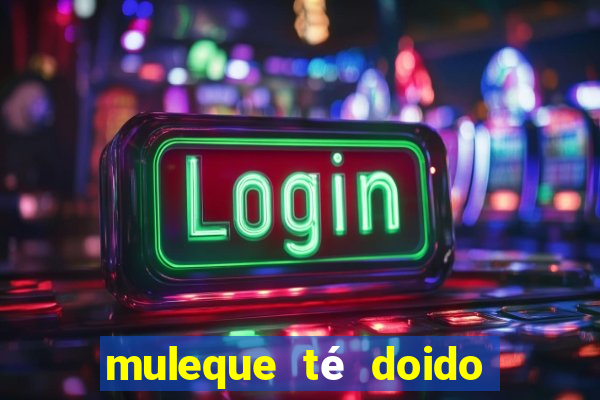 muleque té doido 4 o filme completo dublado