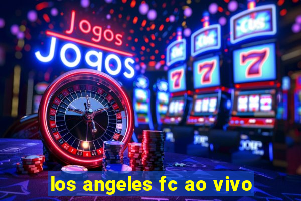 los angeles fc ao vivo